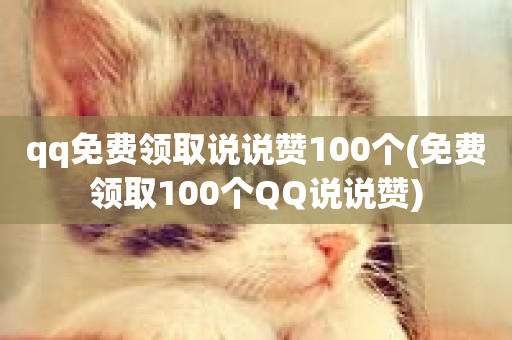 qq免费领取说说赞100个(免费领取100个QQ说说赞)-第1张图片-ZBLOG