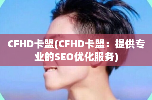 CFHD卡盟(CFHD卡盟：提供专业的SEO优化服务)-第1张图片-ZBLOG