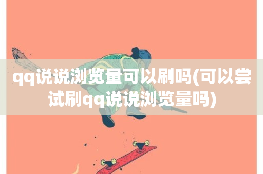 qq说说浏览量可以刷吗(可以尝试刷qq说说浏览量吗)-第1张图片-ZBLOG