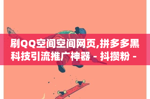 刷QQ空间空间网页,拼多多黑科技引流推广神器 - 抖攒粉 - qq主页买赞软件最新-第1张图片-ZBLOG