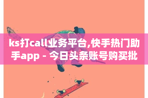 ks打call业务平台,快手热门助手app - 今日头条账号购买批发 - 卡盟在线下单平台最低价-第1张图片-ZBLOG