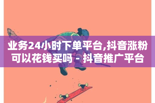 业务24小时下单平台,抖音涨粉可以花钱买吗 - 抖音推广平台联系方式 - 空间互赞-第1张图片-ZBLOG