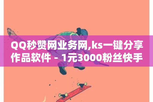 QQ秒赞网业务网,ks一键分享作品软件 - 1元3000粉丝快手不掉粉 - 穿越火线自助下单网站-第1张图片-ZBLOG