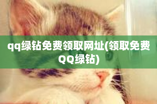 qq绿钻免费领取网址(领取免费QQ绿钻)