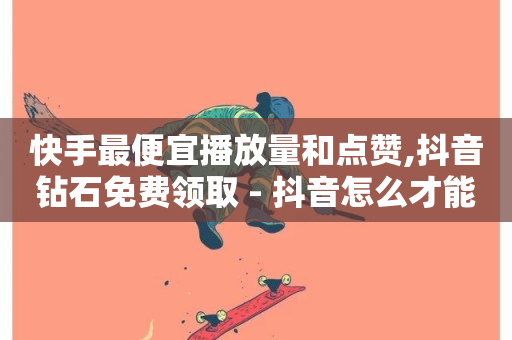 快手最便宜播放量和点赞,抖音钻石免费领取 - 抖音怎么才能成为别人的粉丝 - 卡密24小时自动发卡平台-第1张图片-ZBLOG