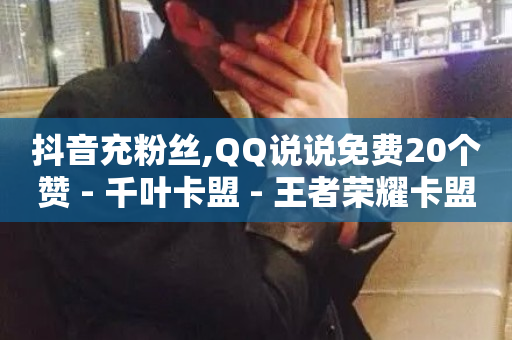 抖音充粉丝,QQ说说免费20个赞 - 千叶卡盟 - 王者荣耀卡盟全网最低价稳定卡盟-第1张图片-ZBLOG