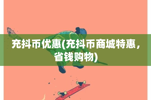 充抖币优惠(充抖币商城特惠，省钱购物)-第1张图片-ZBLOG