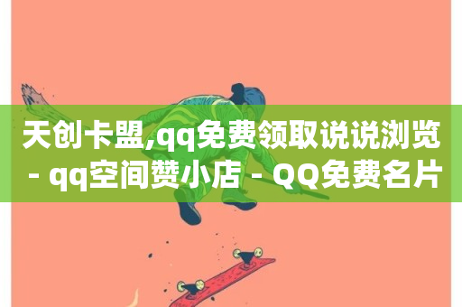 天创卡盟,qq免费领取说说浏览 - qq空间赞小店 - QQ免费名片2024