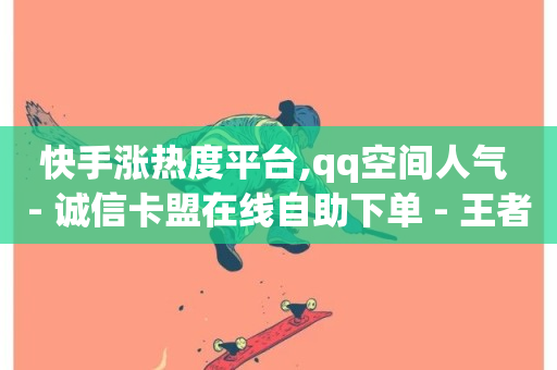 快手涨热度平台,qq空间人气 - 诚信卡盟在线自助下单 - 王者科技自助平台-第1张图片-ZBLOG