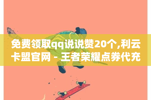 免费领取qq说说赞20个,利云卡盟官网 - 王者荣耀点券代充 - 点赞推广