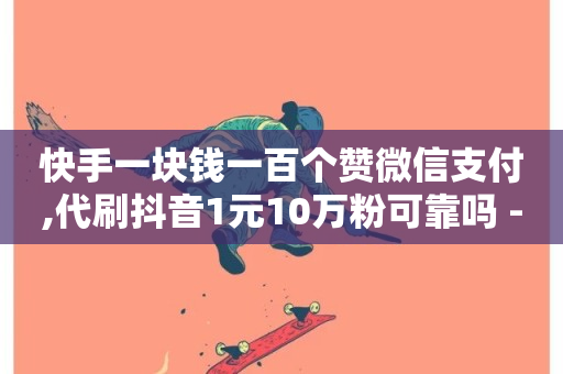 快手一块钱一百个赞微信支付,代刷抖音1元10万粉可靠吗 - 安逸科技卡盟 - cf发卡网自动发卡平台