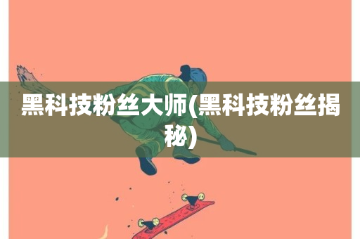 黑科技粉丝大师(黑科技粉丝揭秘)-第1张图片-ZBLOG