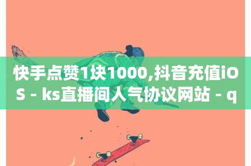 快手点赞1块1000,抖音充值iOS - ks直播间人气协议网站 - qq空间访问人数怎么刷上去