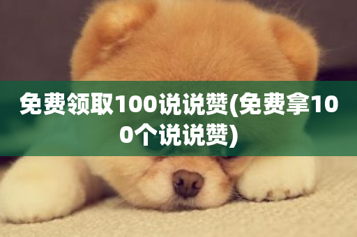 免费领取100说说赞(免费拿100个说说赞)-第1张图片-ZBLOG