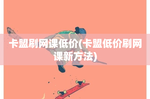 卡盟刷网课低价(卡盟低价刷网课新方法)-第1张图片-ZBLOG