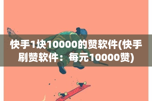 快手1块10000的赞软件(快手刷赞软件：每元10000赞)-第1张图片-ZBLOG