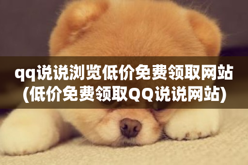 qq说说浏览低价免费领取网站(低价免费领取QQ说说网站)