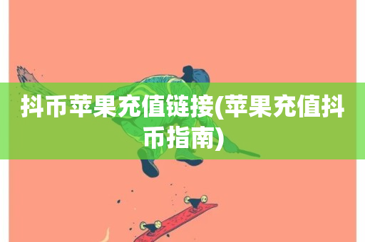 抖币苹果充值链接(苹果充值抖币指南)-第1张图片-ZBLOG