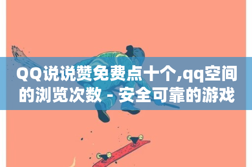 QQ说说赞免费点十个,qq空间的浏览次数 - 安全可靠的游戏账号交易平台 - cdk发卡货源网站-第1张图片-ZBLOG