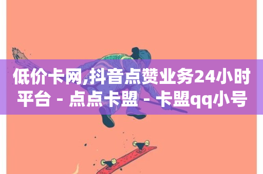 低价卡网,抖音点赞业务24小时平台 - 点点卡盟 - 卡盟qq小号低价号-第1张图片-ZBLOG