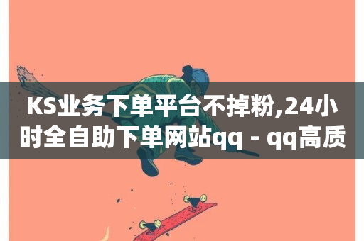 KS业务下单平台不掉粉,24小时全自助下单网站qq - qq高质量小号自助下单 - 24小时下单平台最低价-第1张图片-ZBLOG