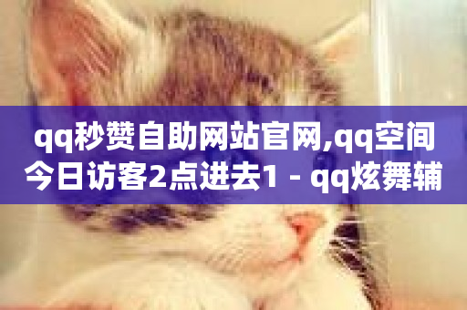 qq秒赞自助网站官网,qq空间今日访客2点进去1 - qq炫舞辅助挂免费 - 抖音一元100个赞怎么买