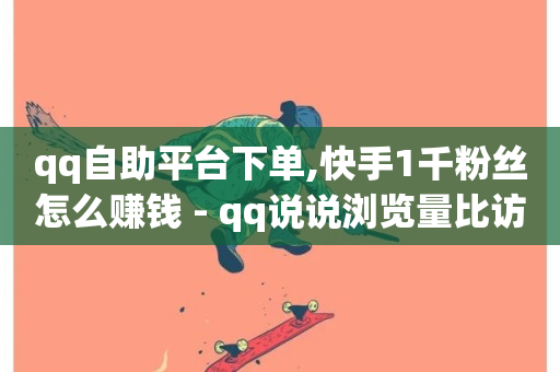 qq自助平台下单,快手1千粉丝怎么赚钱 - qq说说浏览量比访客多 - qq点赞10000个-第1张图片-ZBLOG