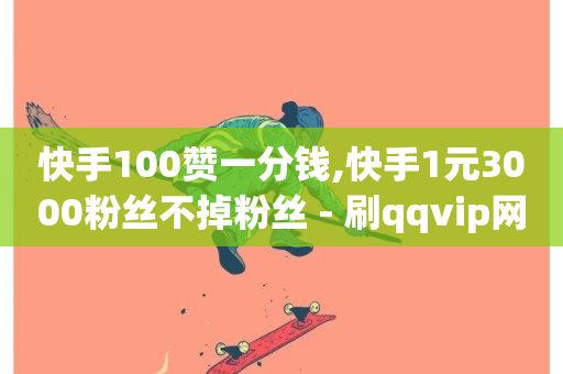 快手100赞一分钱,快手1元3000粉丝不掉粉丝 - 刷qqvip网站卡盟 - 黑科技引流推广神器