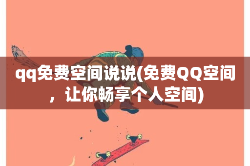 qq免费空间说说(免费QQ空间，让你畅享个人空间)-第1张图片-ZBLOG