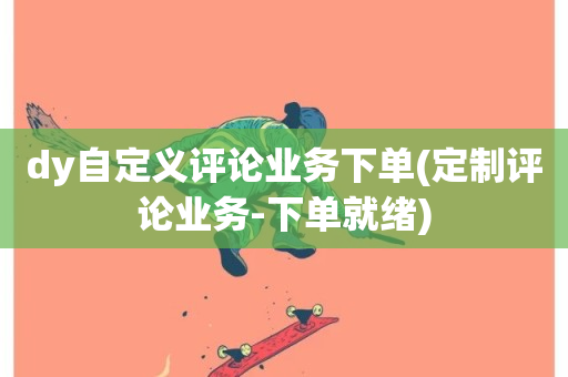 dy自定义评论业务下单(定制评论业务-下单就绪)-第1张图片-ZBLOG