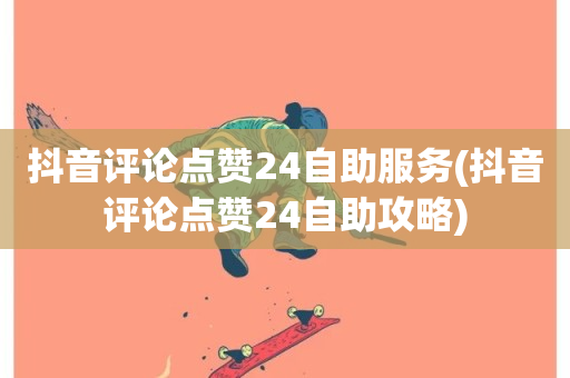 抖音评论点赞24自助服务(抖音评论点赞24自助攻略)-第1张图片-ZBLOG