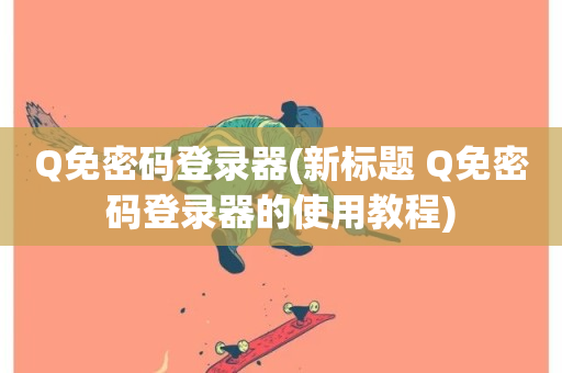 Q免密码登录器(新标题 Q免密码登录器的使用教程)-第1张图片-ZBLOG