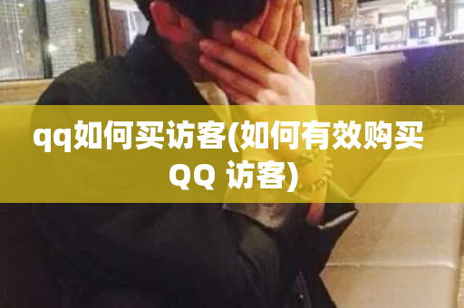 qq如何买访客(如何有效购买 QQ 访客)-第1张图片-ZBLOG