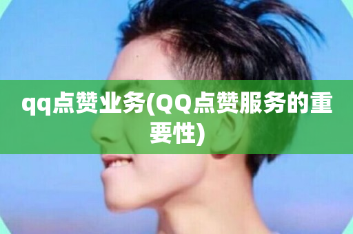 qq点赞业务(QQ点赞服务的重要性)-第1张图片-ZBLOG