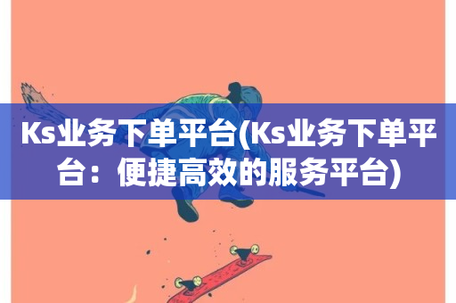 Ks业务下单平台(Ks业务下单平台：便捷高效的服务平台)-第1张图片-ZBLOG