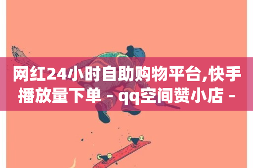 网红24小时自助购物平台,快手播放量下单 - qq空间赞小店 - 网红商城1元1000-第1张图片-ZBLOG