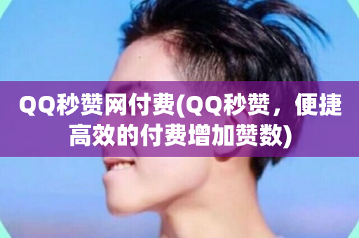 QQ秒赞网付费(QQ秒赞，便捷高效的付费增加赞数)