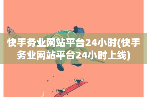 快手务业网站平台24小时(快手务业网站平台24小时上线)-第1张图片-ZBLOG