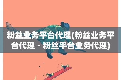 粉丝业务平台代理(粉丝业务平台代理 - 粉丝平台业务代理)-第1张图片-ZBLOG