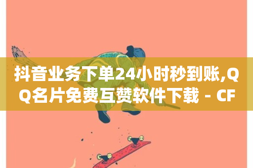 抖音业务下单24小时秒到账,QQ名片免费互赞软件下载 - CF辅助卡盟 - qq说说浏览量比访客多-第1张图片-ZBLOG