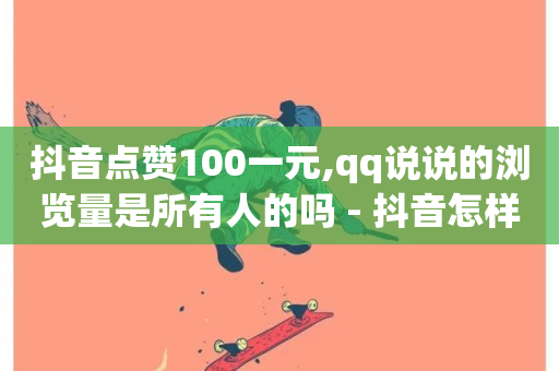 抖音点赞100一元,qq说说的浏览量是所有人的吗 - 抖音怎样才能吸粉 - 全网最低价稳定卡盟-第1张图片-ZBLOG