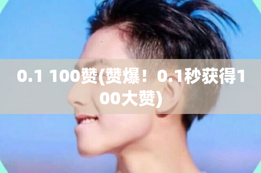 0.1 100赞(赞爆！0.1秒获得100大赞)