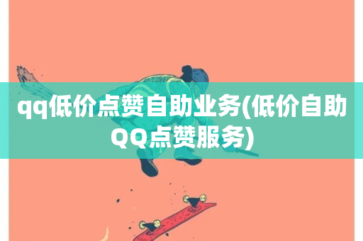 qq低价点赞自助业务(低价自助QQ点赞服务)-第1张图片-ZBLOG