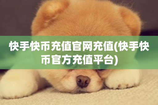 快手快币充值官网充值(快手快币官方充值平台)-第1张图片-ZBLOG