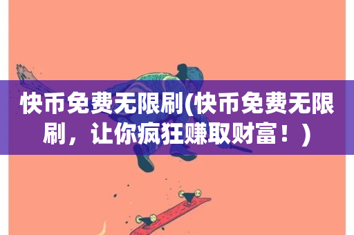 快币免费无限刷(快币免费无限刷，让你疯狂赚取财富！)-第1张图片-ZBLOG