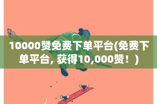 10000赞免费下单平台(免费下单平台, 获得10,000赞！)-第1张图片-ZBLOG