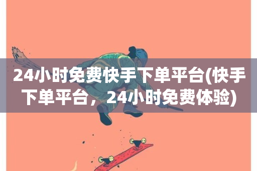 24小时免费快手下单平台(快手下单平台，24小时免费体验)-第1张图片-ZBLOG