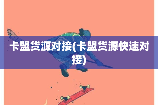 卡盟货源对接(卡盟货源快速对接)-第1张图片-ZBLOG