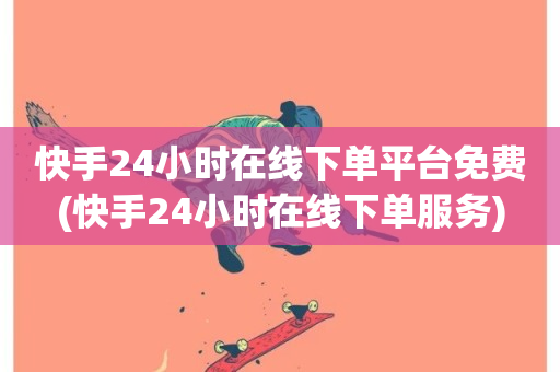 快手24小时在线下单平台免费(快手24小时在线下单服务)-第1张图片-ZBLOG