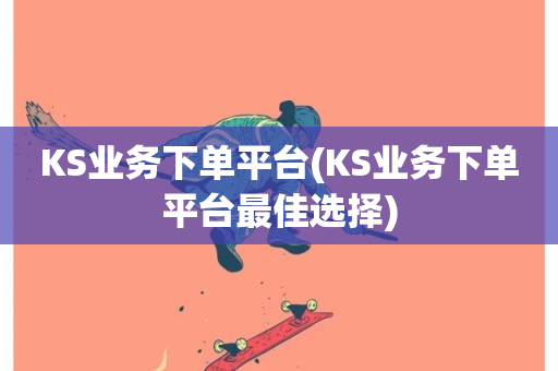 KS业务下单平台(KS业务下单平台最佳选择)-第1张图片-ZBLOG